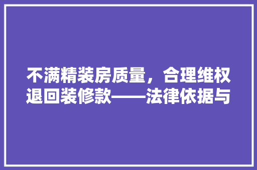 不满精装房质量，合理维权退回装修款——法律依据与实施步骤