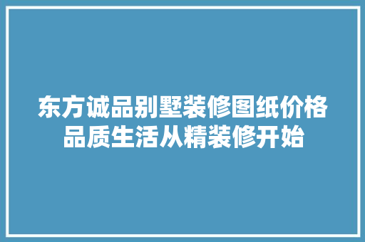 东方诚品别墅装修图纸价格品质生活从精装修开始