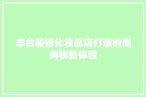 丰台装修化妆品店打造时尚购物新体验