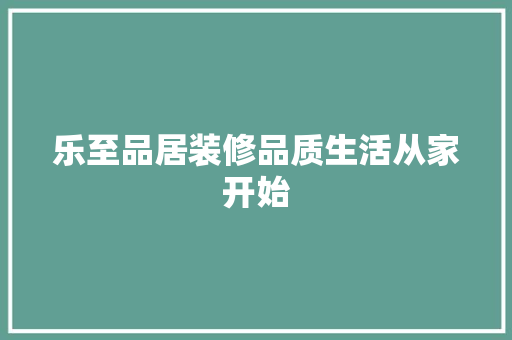 乐至品居装修品质生活从家开始