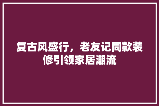 复古风盛行，老友记同款装修引领家居潮流