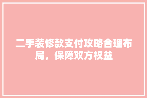 二手装修款支付攻略合理布局，保障双方权益