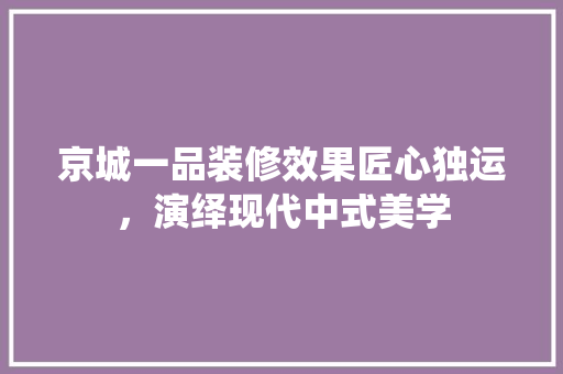 京城一品装修效果匠心独运，演绎现代中式美学