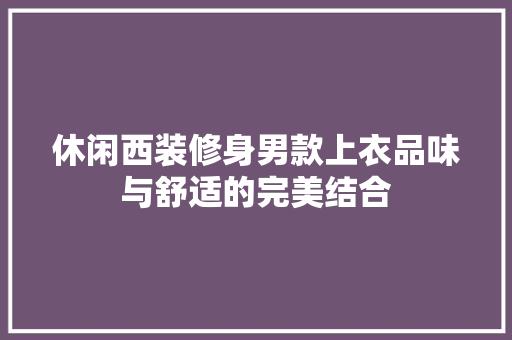 休闲西装修身男款上衣品味与舒适的完美结合