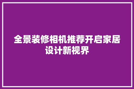 全景装修相机推荐开启家居设计新视界