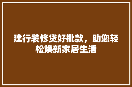 建行装修贷好批款，助您轻松焕新家居生活