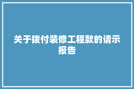 关于拨付装修工程款的请示报告