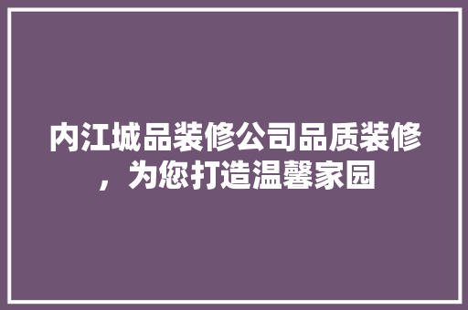 内江城品装修公司品质装修，为您打造温馨家园