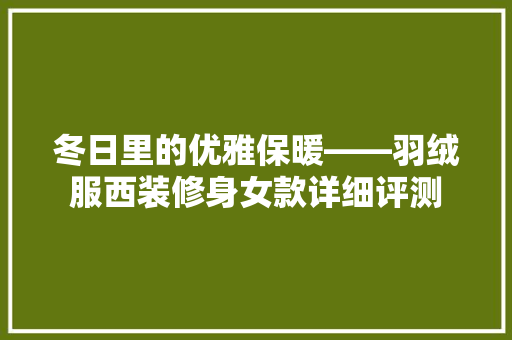冬日里的优雅保暖——羽绒服西装修身女款详细评测