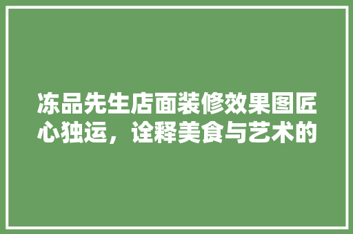 冻品先生店面装修效果图匠心独运，诠释美食与艺术的完美融合