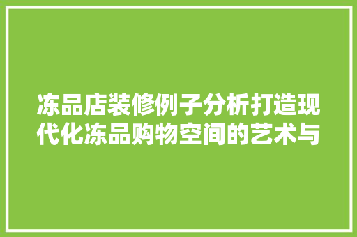 冻品店装修例子分析打造现代化冻品购物空间的艺术与科学