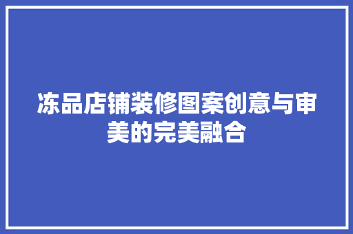 冻品店铺装修图案创意与审美的完美融合