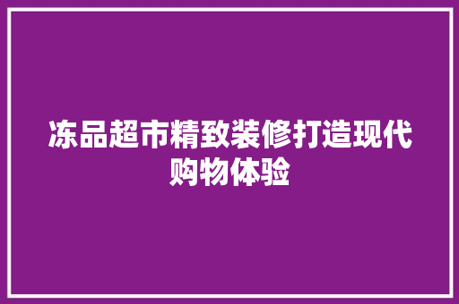 冻品超市精致装修打造现代购物体验