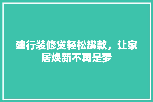 建行装修贷轻松罐款，让家居焕新不再是梦