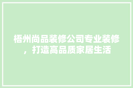 梧州尚品装修公司专业装修，打造高品质家居生活