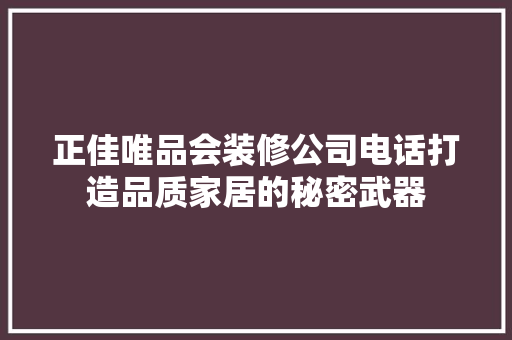 正佳唯品会装修公司电话打造品质家居的秘密武器