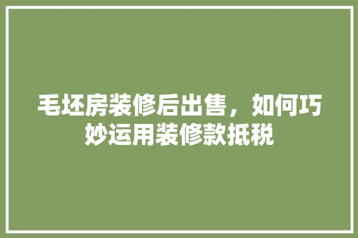 毛坯房装修后出售，如何巧妙运用装修款抵税