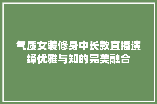 气质女装修身中长款直播演绎优雅与知的完美融合