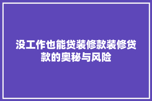 没工作也能贷装修款装修贷款的奥秘与风险