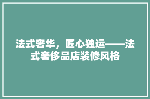 法式奢华，匠心独运——法式奢侈品店装修风格