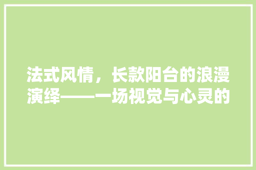 法式风情，长款阳台的浪漫演绎——一场视觉与心灵的盛宴