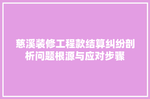 慈溪装修工程款结算纠纷剖析问题根源与应对步骤
