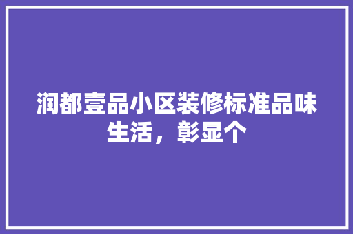 润都壹品小区装修标准品味生活，彰显个