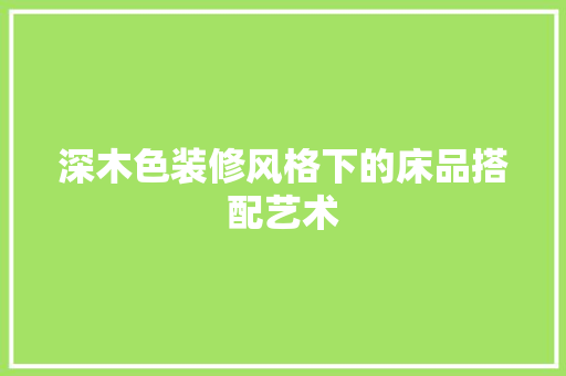 深木色装修风格下的床品搭配艺术
