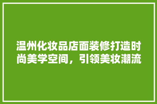 温州化妆品店面装修打造时尚美学空间，引领美妆潮流