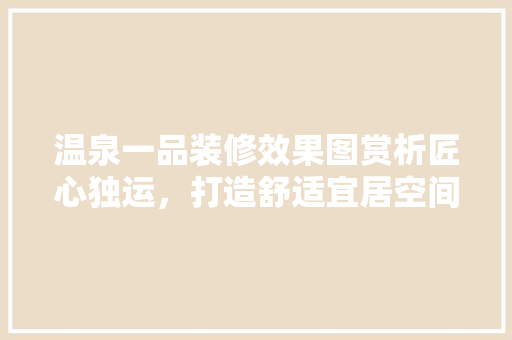 温泉一品装修效果图赏析匠心独运，打造舒适宜居空间