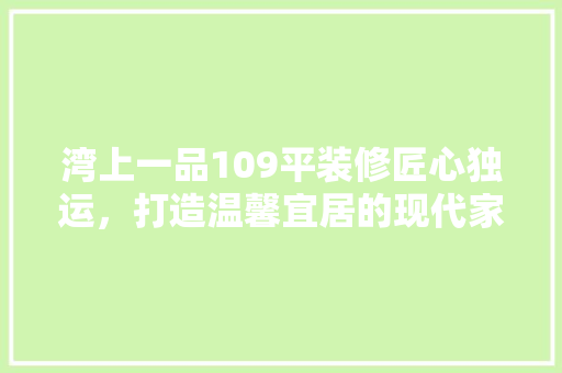 湾上一品109平装修匠心独运，打造温馨宜居的现代家居