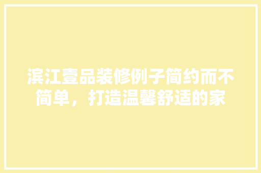 滨江壹品装修例子简约而不简单，打造温馨舒适的家