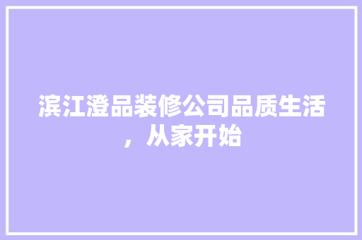 滨江澄品装修公司品质生活，从家开始