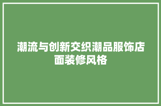 潮流与创新交织潮品服饰店面装修风格