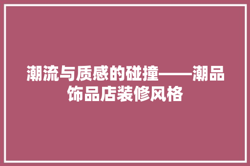 潮流与质感的碰撞——潮品饰品店装修风格