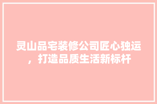 灵山品宅装修公司匠心独运，打造品质生活新标杆