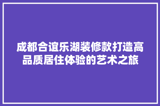 成都合谊乐湖装修款打造高品质居住体验的艺术之旅