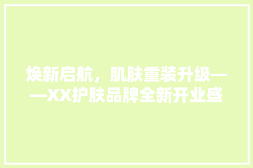 焕新启航，肌肤重装升级——XX护肤品牌全新开业盛典