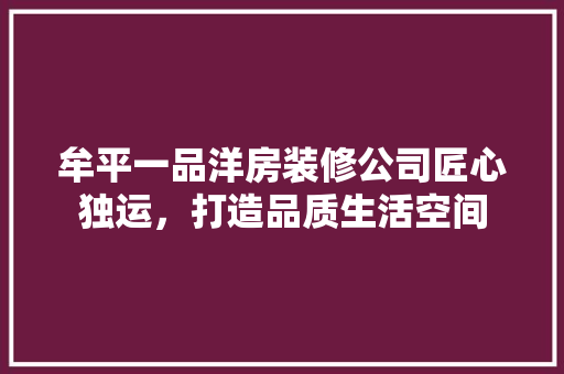 牟平一品洋房装修公司匠心独运，打造品质生活空间