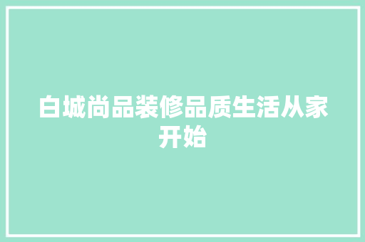 白城尚品装修品质生活从家开始