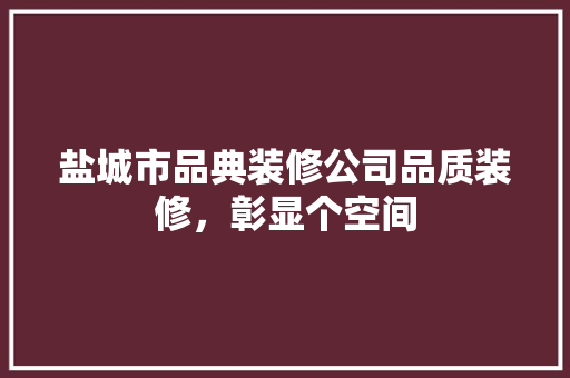 盐城市品典装修公司品质装修，彰显个空间