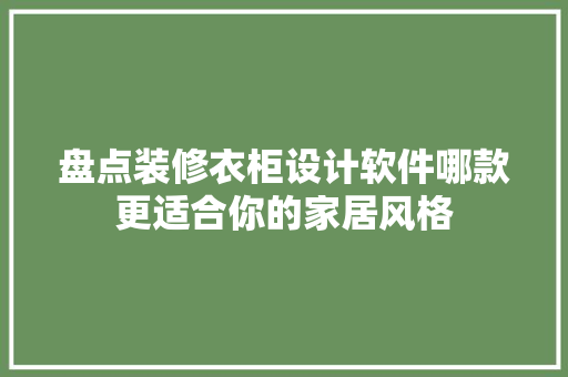 盘点装修衣柜设计软件哪款更适合你的家居风格