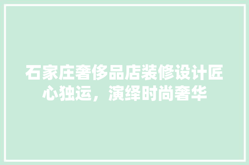 石家庄奢侈品店装修设计匠心独运，演绎时尚奢华