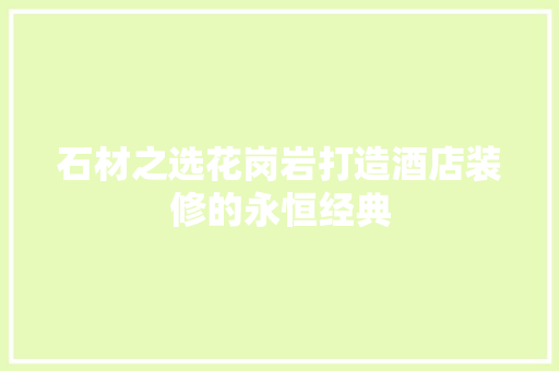 石材之选花岗岩打造酒店装修的永恒经典