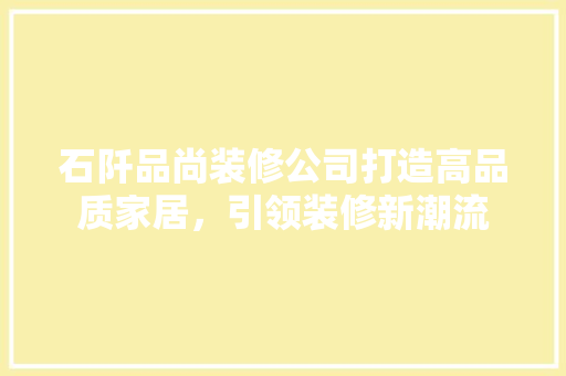 石阡品尚装修公司打造高品质家居，引领装修新潮流