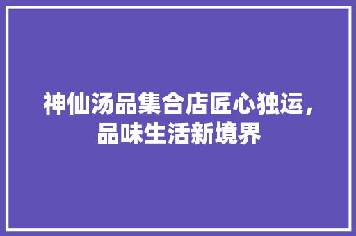 神仙汤品集合店匠心独运，品味生活新境界
