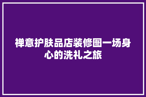 禅意护肤品店装修图一场身心的洗礼之旅