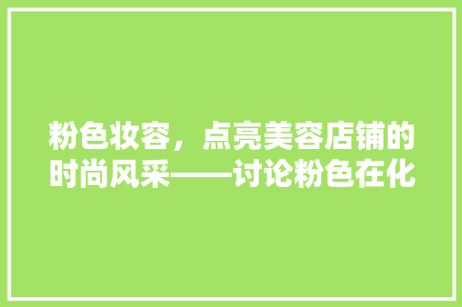 粉色妆容，点亮美容店铺的时尚风采——讨论粉色在化妆品店铺装修中的美学应用