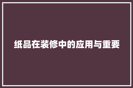 纸品在装修中的应用与重要