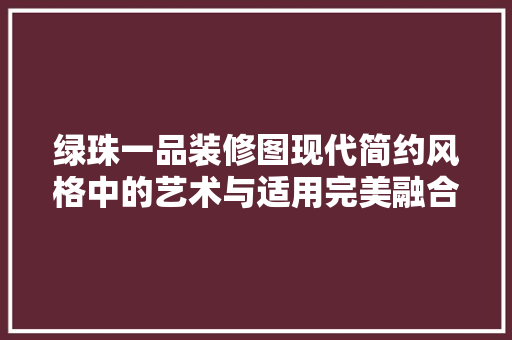绿珠一品装修图现代简约风格中的艺术与适用完美融合
